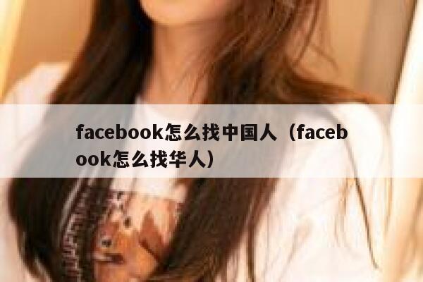 facebook怎么找中国人(facebook怎么找华人) 第1张 facebook怎么找中国人(facebook怎么找华人) 第1张