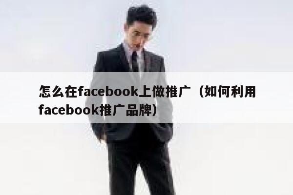 怎么在facebook上做推广（如何利用facebook推广品牌） 第1张