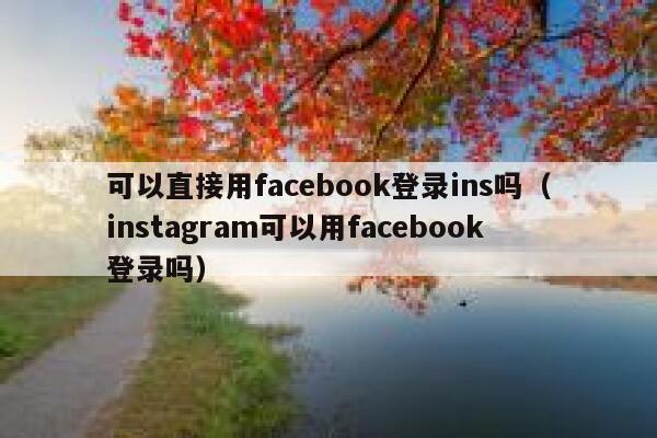 可以直接用facebook登录ins吗（instagram可以用facebook登录吗） 第1张