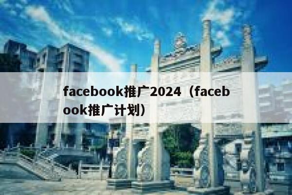 facebook推广2024（facebook推广计划） 第1张