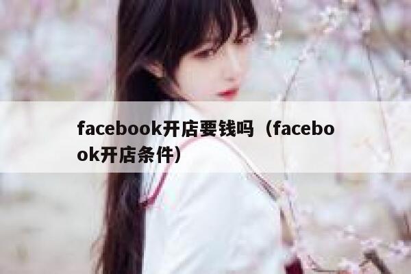 facebook开店要钱吗（facebook开店条件） 第1张