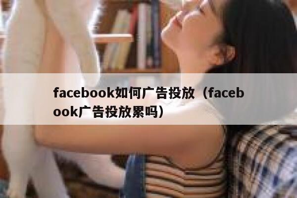 facebook如何广告投放（facebook广告投放累吗） 第1张