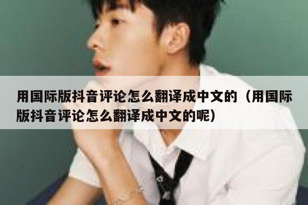 用国际版抖音评论怎么翻译成中文的（用国际版抖音评论怎么翻译成中文的呢） 第1张