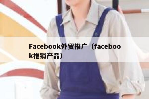 Facebook外贸推广（facebook推销产品） 第1张