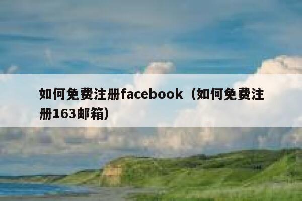 如何免费注册facebook（如何免费注册163邮箱） 第1张
