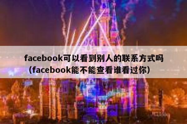 facebook可以看到别人的联系方式吗（facebook能不能查看谁看过你） 第1张