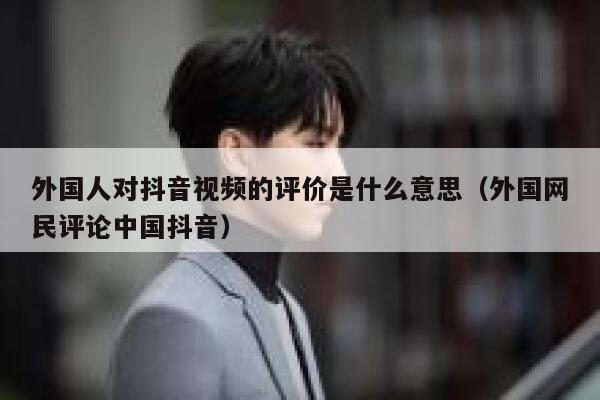 外国人对抖音视频的评价是什么意思（外国网民评论中国抖音） 第1张