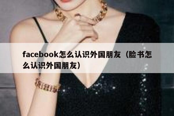 facebook怎么认识外国朋友（脸书怎么认识外国朋友） 第1张