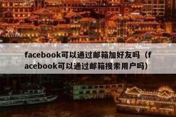 facebook可以通过邮箱加好友吗（facebook可以通过邮箱搜索用户吗） 第1张