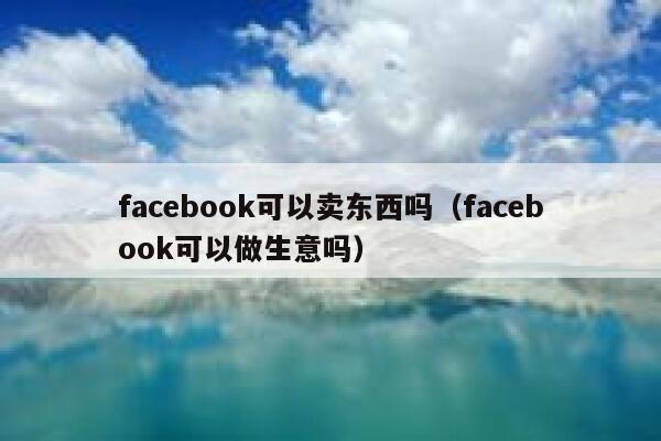 facebook可以卖东西吗（facebook可以做生意吗） 第1张