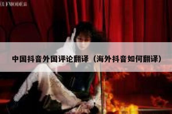 中国抖音外国评论翻译（海外抖音如何翻译） 第1张