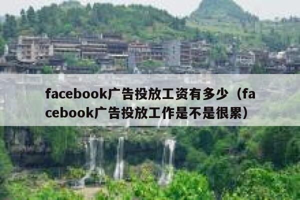 facebook广告投放工资有多少（facebook广告投放工作是不是很累） 第1张
