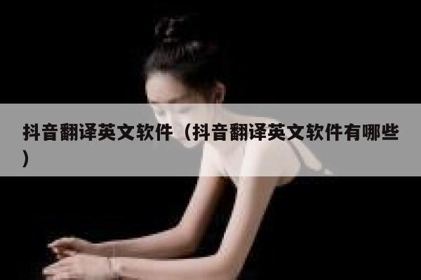 抖音翻译英文软件（抖音翻译英文软件有哪些） 第1张