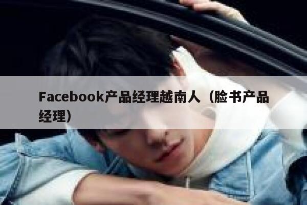 Facebook产品经理越南人（脸书产品经理） 第1张