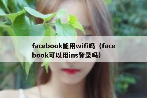 facebook能用wifi吗（facebook可以用ins登录吗） 第1张