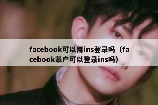 facebook可以用ins登录吗（facebook账户可以登录ins吗） 第1张