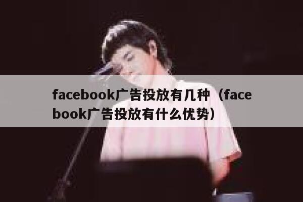 facebook广告投放有几种（facebook广告投放有什么优势） 第1张