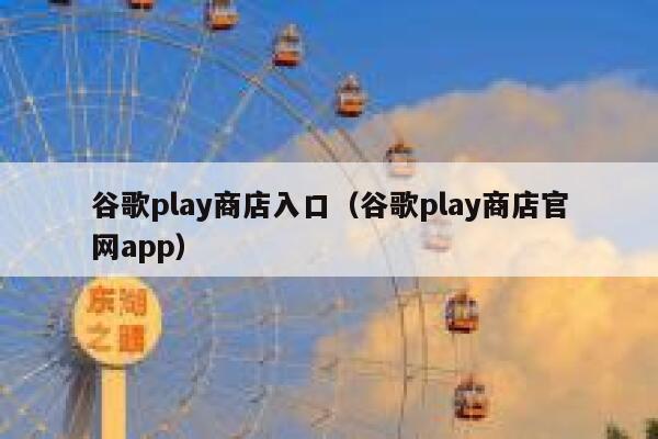 谷歌play商店入口（谷歌play商店官网app） 第1张