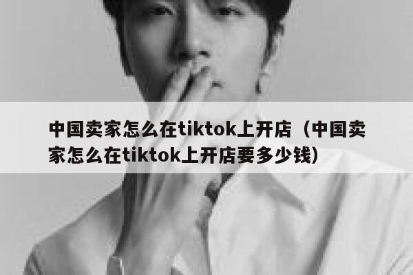 中国卖家怎么在tiktok上开店(中国卖家怎么在tiktok上开店要多少钱) 第1张 中国卖家怎么在tiktok上开店(中国卖家怎么在tiktok上开店要多少钱) 第1张