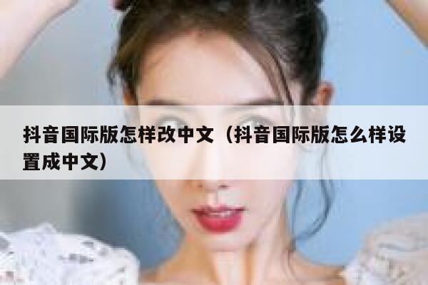 抖音国际版怎样改中文(抖音国际版怎么样设置成中文) 第1张 抖音国际版怎样改中文(抖音国际版怎么样设置成中文) 第1张