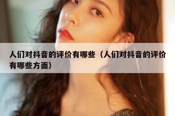 人们对抖音的评价有哪些（人们对抖音的评价有哪些方面） 第1张