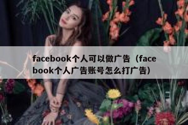 facebook个人可以做广告（facebook个人广告账号怎么打广告） 第1张