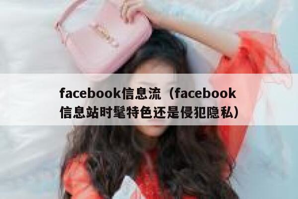 facebook信息流（facebook信息站时髦特色还是侵犯隐私） 第1张