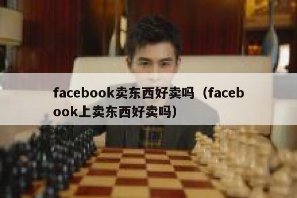facebook卖东西好卖吗（facebook上卖东西好卖吗） 第1张