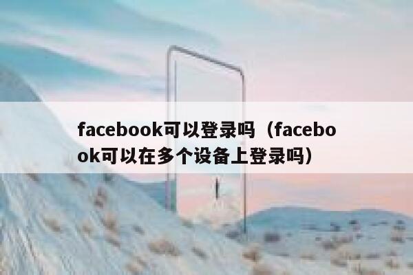 facebook可以登录吗（facebook可以在多个设备上登录吗） 第1张