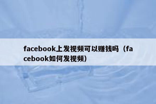 facebook上发视频可以赚钱吗（facebook如何发视频） 第1张