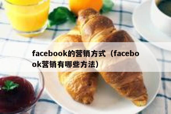 facebook的营销方式（facebook营销有哪些方法） 第1张