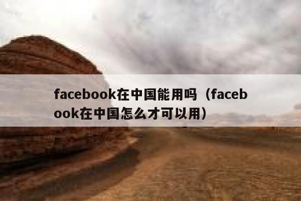 facebook在中国能用吗（facebook在中国怎么才可以用） 第1张