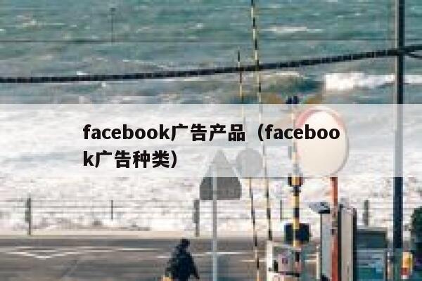 facebook广告产品（facebook广告种类） 第1张