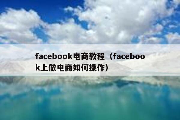 facebook电商教程（facebook上做电商如何操作） 第1张
