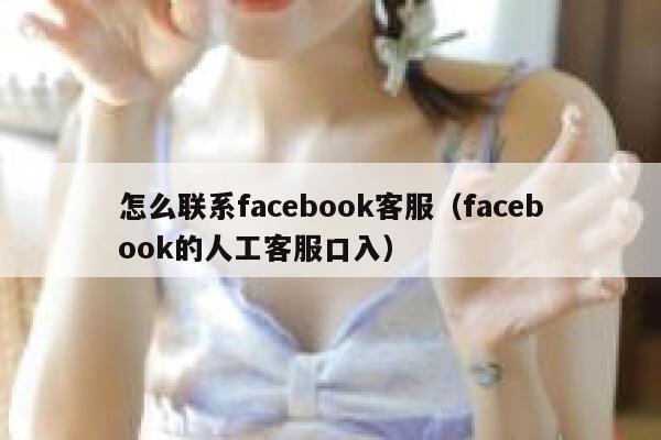 怎么联系facebook客服（facebook的人工客服口入） 第1张
