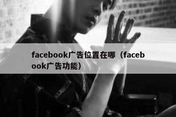 facebook广告位置在哪(facebook广告功能) 第1张 facebook广告位置在哪(facebook广告功能) 第1张