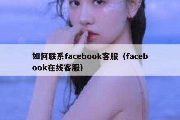 如何联系facebook客服(facebook在线客服) 第1张 如何联系facebook客服(facebook在线客服) 第1张