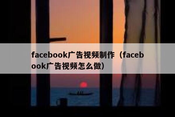 facebook广告视频制作(facebook广告视频怎么做) 第1张 facebook广告视频制作(facebook广告视频怎么做) 第1张