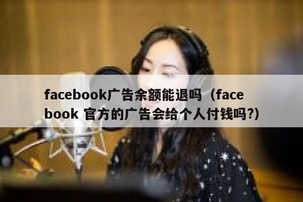 facebook广告余额能退吗(facebook 官方的广告会给个人付钱吗?) 第1张 facebook广告余额能退吗(facebook 官方的广告会给个人付钱吗?) 第1张