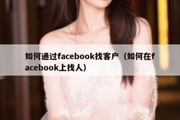 如何通过facebook找客户（如何在facebook上找人） 第1张