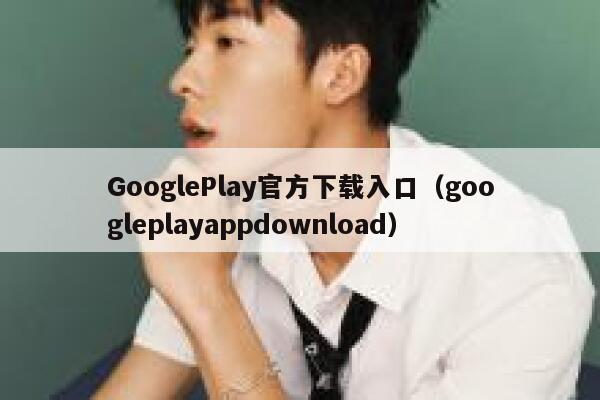 GooglePlay官方下载入口（googleplayappdownload） 第1张
