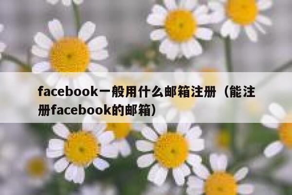 facebook一般用什么邮箱注册(能注册facebook的邮箱) 第1张 facebook一般用什么邮箱注册(能注册facebook的邮箱) 第1张