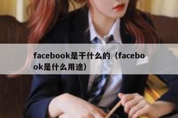 facebook是干什么的（facebook是什么用途） 第1张