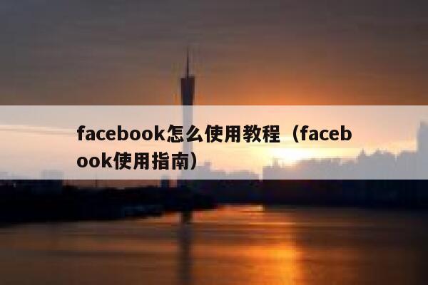 facebook怎么使用教程(facebook使用指南) 第1张 facebook怎么使用教程(facebook使用指南) 第1张