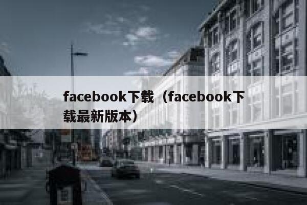 facebook下载(facebook下载最新版本) 第1张 facebook下载(facebook下载最新版本) 第1张