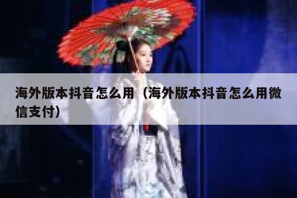 海外版本抖音怎么用（海外版本抖音怎么用微信支付） 第1张