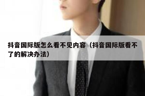 抖音国际版怎么看不见内容（抖音国际版看不了的解决办法） 第1张