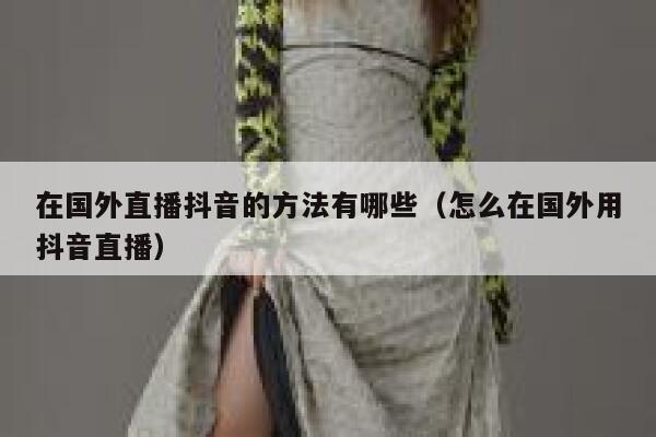 在国外直播抖音的方法有哪些（怎么在国外用抖音直播） 第1张