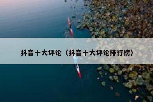抖音十大评论（抖音十大评论排行榜） 第1张