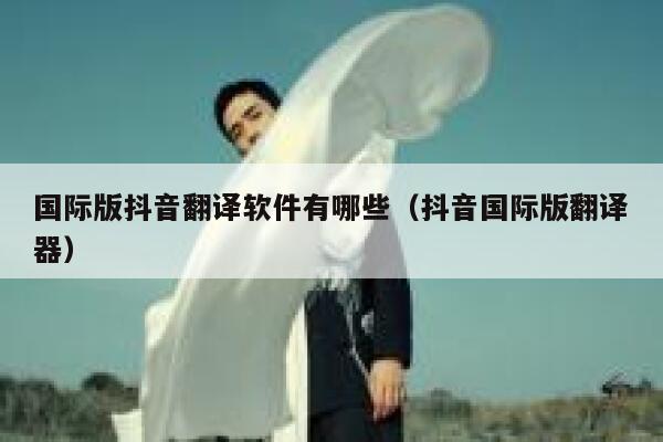 国际版抖音翻译软件有哪些（抖音国际版翻译器） 第1张